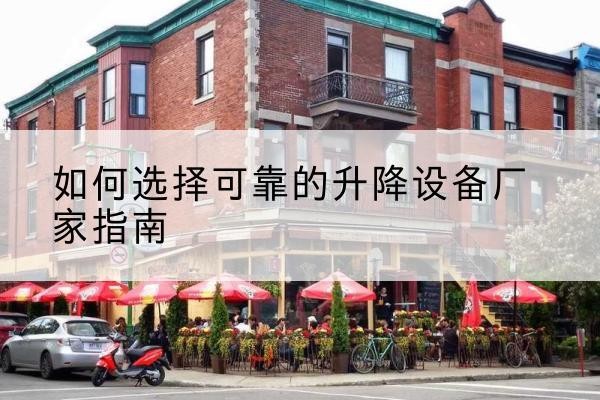 龙湖电动升降机厂家-如何选择可靠的升降设备厂家指南