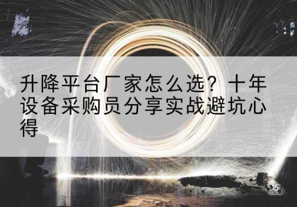 龙湖升降平台厂家-怎么选？十年设备采购员分享实战避坑心得
