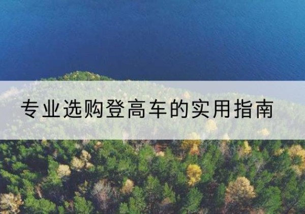 龙湖电动登高车厂家推荐-专业选购登高车的实用指南