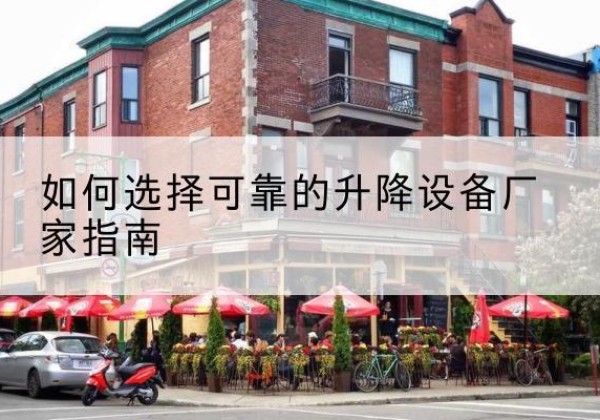 龙湖电动升降机厂家-如何选择可靠的升降设备厂家指南